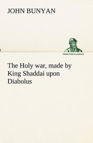 Cover image for The Holy war, made by King Shaddai upon Diabolus, for the regaining of the metropolis of the world; or, the losing and taking again of the town of Mansoul