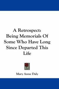 Cover image for A Retrospect: Being Memorials of Some Who Have Long Since Departed This Life