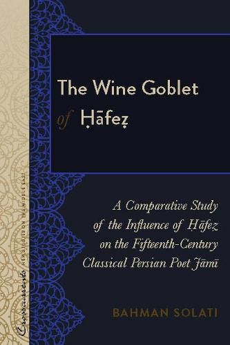 The Wine Goblet of Hafez: A Comparative Study of the Influence of Hafez on the Fifteenth-Century Classical Persian Poet Jami