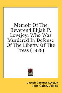 Cover image for Memoir of the Reverend Elijah P. Lovejoy, Who Was Murdered in Defense of the Liberty of the Press (1838)