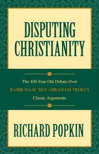 Disputing Christianity: The 400-Year-Old Debate over Rabbi Isaac Ben Abraham Troki's Classic Arguments