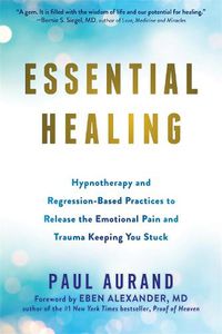 Cover image for Essential Healing: Hypnotherapy and Regression-Based Practices to Release the Emotional Pain and Trauma Keeping You Stuck