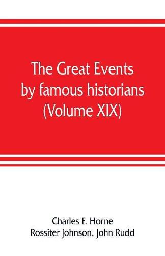 The great events by famous historians (Volume XIX): a comprehensive and readable account of the world's history, emphasizing the more important events, and presenting these as complete narratives in the master-words of the most eminent historians