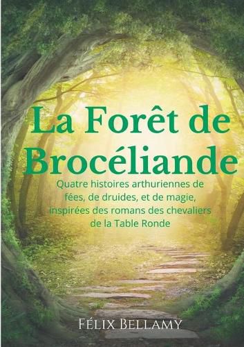 Cover image for La Foret de Broceliande: Quatre histoires arthuriennes de fees, de druides, et de magie, inspirees des romans des chevaliers de la Table Ronde