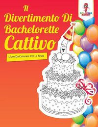 Cover image for Il Divertimento Di Bachelorette Cattivo: Libro Da Colorare Per La Festa