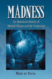 Cover image for Madness: An American History of Mental Illness and Its Treatment