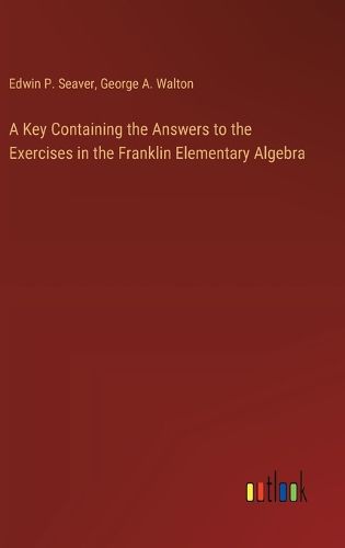 A Key Containing the Answers to the Exercises in the Franklin Elementary Algebra