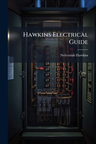 Cover image for Hawkins Electrical Guide: Questions, Answers & Illustrations; A Progressive Course of Study for Engineers, Electricians, Students and Those Desiring to Acquire a Working Knowledge of Electricity and Its Applications; A Practical Treatise, Volumes 7-8