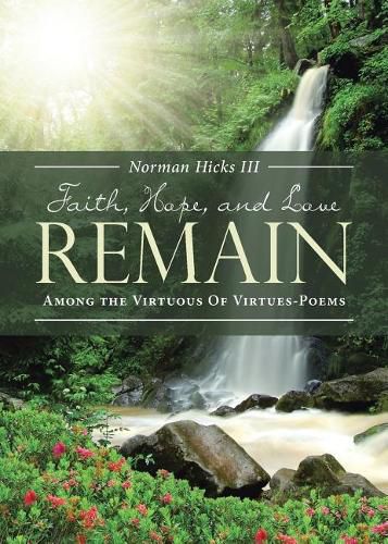 Cover image for Faith, Hope, and Love Remain: Among The Virtuous Of Virtues - Poems