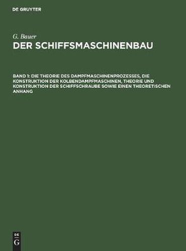 Die Theorie Des Dampfmaschinenprozesses, Die Konstruktion Der Kolbendampfmaschinen, Theorie Und Konstruktion Der Schiffschraube Sowie Einen Theoretischen Anhang