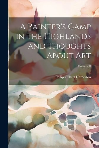 A Painter's Camp in the Highlands and Thoughts About Art; Volume II