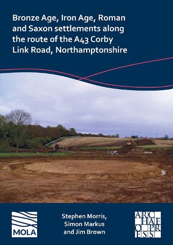 Bronze Age, Iron Age, Roman and Saxon settlements along the route of the A43 Corby Link Road, Northamptonshire