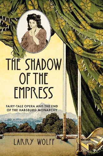 Cover image for The Shadow of the Empress: Fairy-Tale Opera and the End of the Habsburg Monarchy