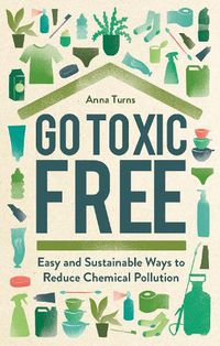 Cover image for Go Toxic Free: Easy and Sustainable Ways to Reduce Chemical Pollution