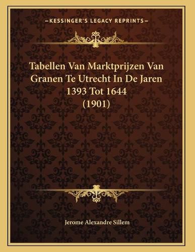 Cover image for Tabellen Van Marktprijzen Van Granen Te Utrecht in de Jaren 1393 Tot 1644 (1901)