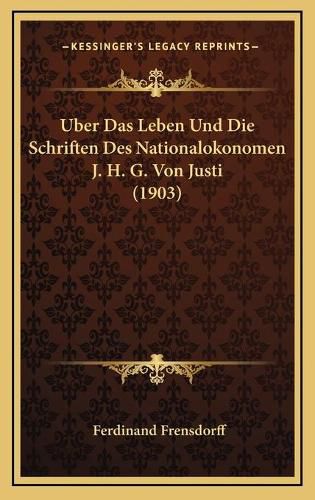 Uber Das Leben Und Die Schriften Des Nationalokonomen J. H. G. Von Justi (1903)