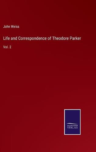 Life and Correspondence of Theodore Parker: Vol. 2