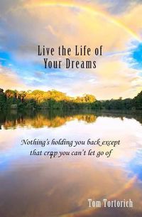 Cover image for Live the Life of Your Dreams: Nothing's holding you back except that crap you can't let go of