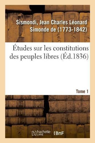 Etudes Sur Les Constitutions Des Peuples Libres. Tome 1