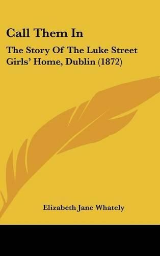 Call Them in: The Story of the Luke Street Girls' Home, Dublin (1872)