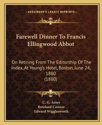 Cover image for Farewell Dinner to Francis Ellingwood Abbot: On Retiring from the Editorship of the Index, at Young's Hotel, Boston, June 24, 1880 (1880)