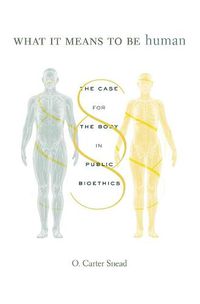 Cover image for What It Means to Be Human: The Case for the Body in Public Bioethics