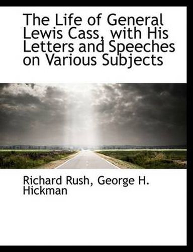 Cover image for The Life of General Lewis Cass, with His Letters and Speeches on Various Subjects