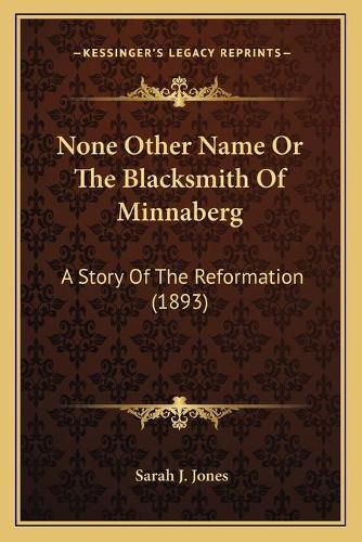 None Other Name or the Blacksmith of Minnaberg: A Story of the Reformation (1893)