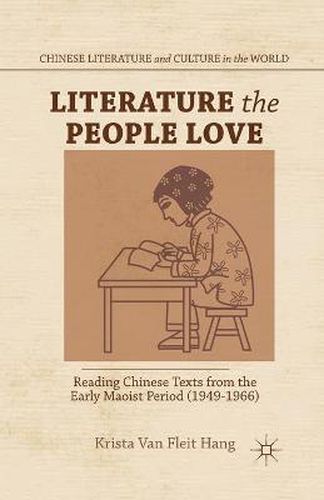 Cover image for Literature the People Love: Reading Chinese Texts from the Early Maoist Period (1949-1966)