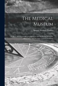 Cover image for The Medical Museum: Modern Developments, Organisation and Technical Methods, Based on a New System of Visual Teaching