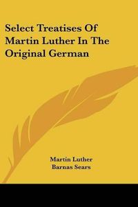 Cover image for Select Treatises of Martin Luther in the Original German