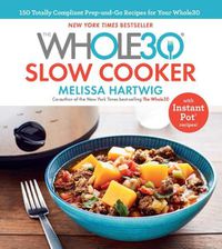 Cover image for The Whole30 Slow Cooker: 150 Totally Compliant Prep-and-Go Recipes for Your Whole30 - with Instant Pot Recipes