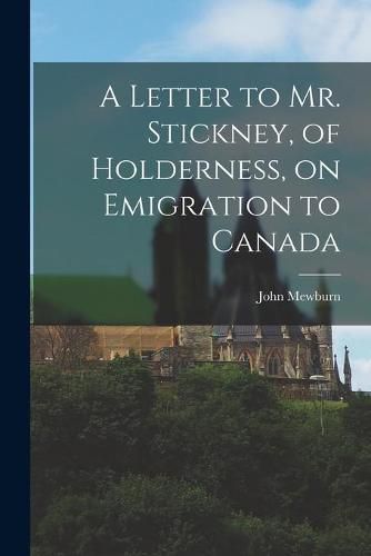 Cover image for A Letter to Mr. Stickney, of Holderness, on Emigration to Canada [microform]