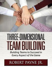 Cover image for Three-Dimensional Team Building: Building Teams to Succeed in Every Aspect of the Game