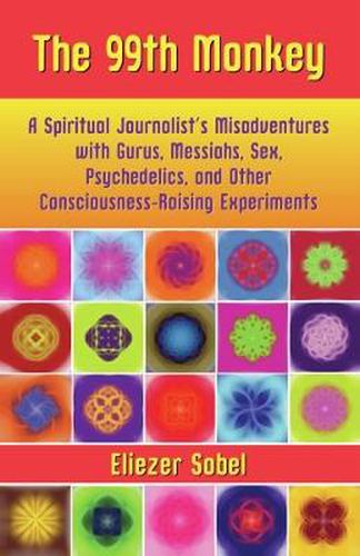 The 99th Monkey: A Spiritual Journalist's Misadventures with Gurus, Messiahs, Sex, Psychedelics, and Consciousness-Raising Experiments