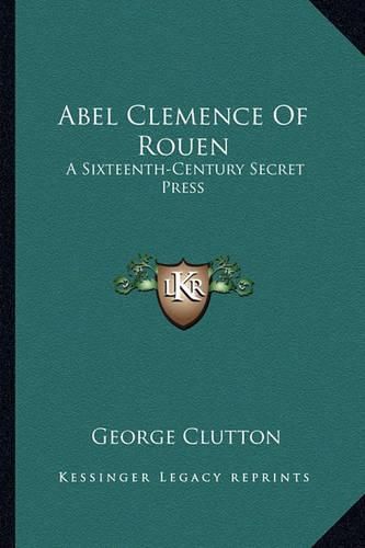 Cover image for Abel Clemence of Rouen: A Sixteenth-Century Secret Press