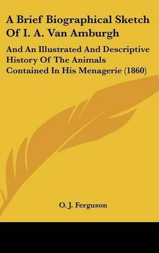 A Brief Biographical Sketch of I. A. Van Amburgh: And an Illustrated and Descriptive History of the Animals Contained in His Menagerie (1860)