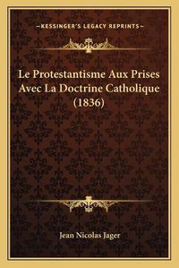 Cover image for Le Protestantisme Aux Prises Avec La Doctrine Catholique (1836)