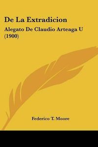 Cover image for de La Extradicion: Alegato de Claudio Arteaga U (1900)