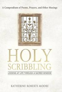 Cover image for Holy Scribbling: Looking at Life Through a Sacred Window