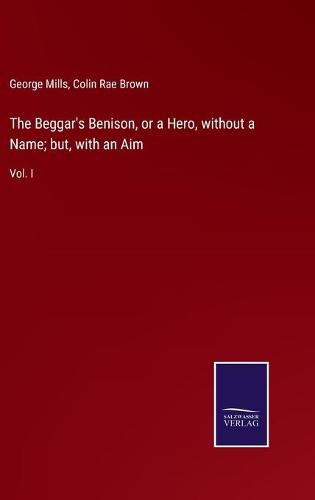Cover image for The Beggar's Benison, or a Hero, without a Name; but, with an Aim: Vol. I