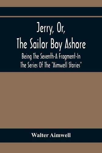 Jerry, Or, The Sailor Boy Ashore; Being The Seventh-A Fragment-In The Series Of The Aimwell Stories