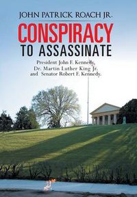 Cover image for Conspiracy to Assassinate President John F. Kennedy, Dr. Martin Luther King Jr. and Senator Robert F. Kennedy.