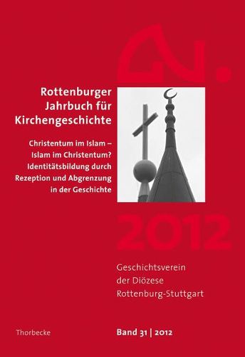 Rottenburger Jahrbuch Fur Kirchengeschichte 31/2012: Christentum Im Islam - Islam Im Christentum? Identitatsbildung Durch Rezeption Und Abgrenzung in Der Geschichte