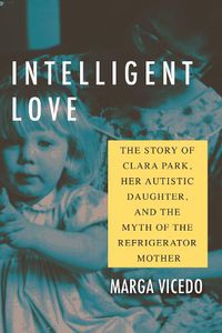 Cover image for Intelligent Love: The Story of Clara Park, Her Autistic Daughter, and the Myth of the Refrigerator Mother