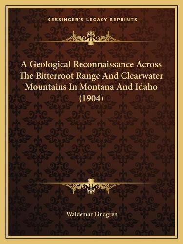 A Geological Reconnaissance Across the Bitterroot Range and Clearwater Mountains in Montana and Idaho (1904)