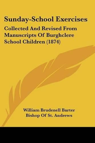 Cover image for Sunday-School Exercises: Collected And Revised From Manuscripts Of Burghclere School Children (1874)