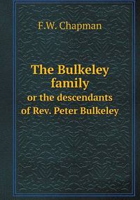 Cover image for The Bulkeley family or the descendants of Rev. Peter Bulkeley