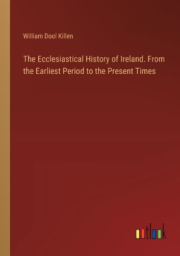 The Ecclesiastical History of Ireland. From the Earliest Period to the Present Times