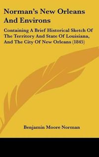 Cover image for Norman's New Orleans And Environs: Containing A Brief Historical Sketch Of The Territory And State Of Louisiana, And The City Of New Orleans (1845)